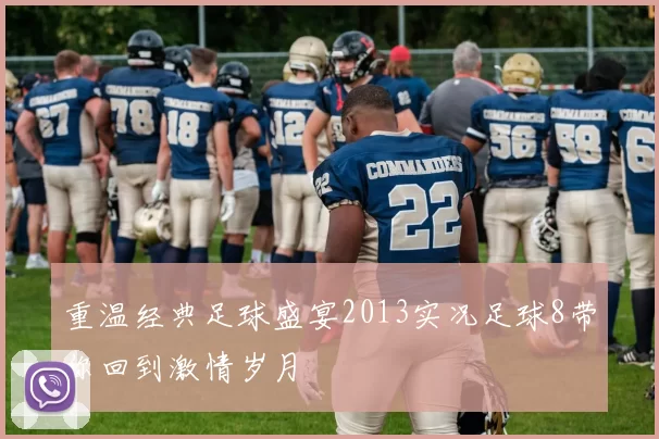 重温经典足球盛宴2013实况足球8带你回到激情岁月