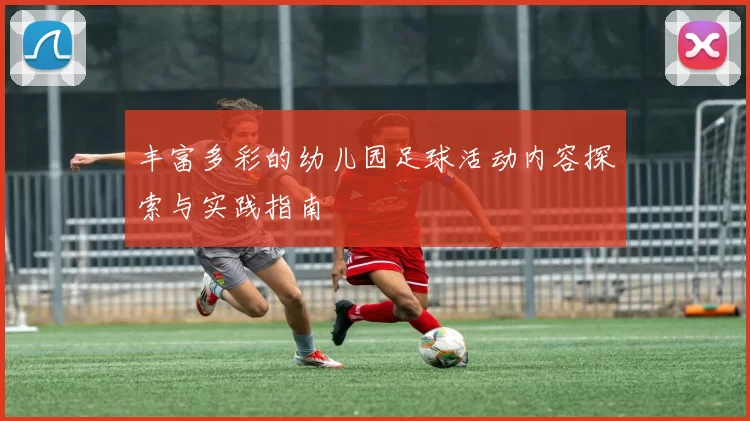 丰富多彩的幼儿园足球活动内容探索与实践指南
