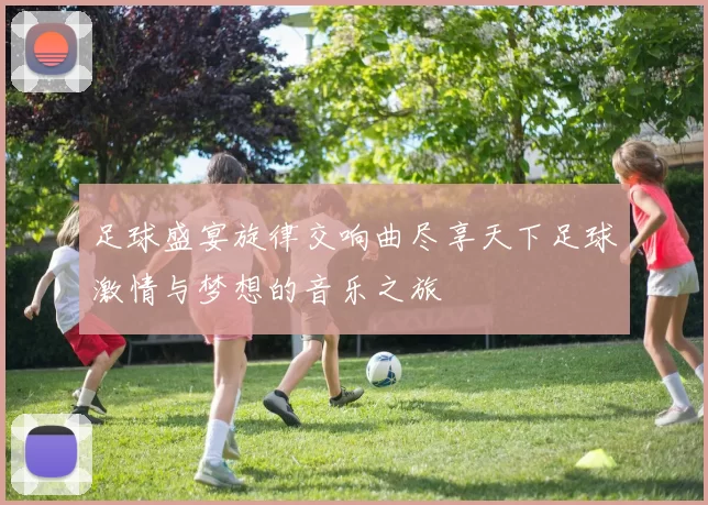 足球盛宴旋律交响曲尽享天下足球激情与梦想的音乐之旅